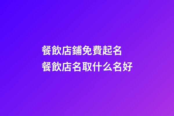 餐飲店鋪免費起名 餐飲店名取什么名好-第1張-店鋪起名-玄機派